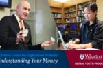 Collage featuring a person holding money in a classroom and another person working on a laptop in a library. Text reads "Understanding Your Money," promoting Wharton Global Youth Program''s online course for high school students.