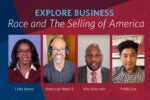 A promotional image for an event titled "Explore Business: Race and The Selling of America" featuring headshots of Erika James, Americus Reed II, Kirk Morrison, and Phillip Sun.